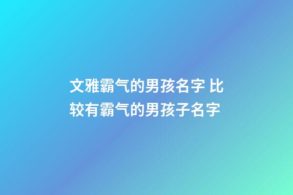 文雅霸气的男孩名字 比较有霸气的男孩子名字